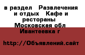  в раздел : Развлечения и отдых » Кафе и рестораны . Московская обл.,Ивантеевка г.